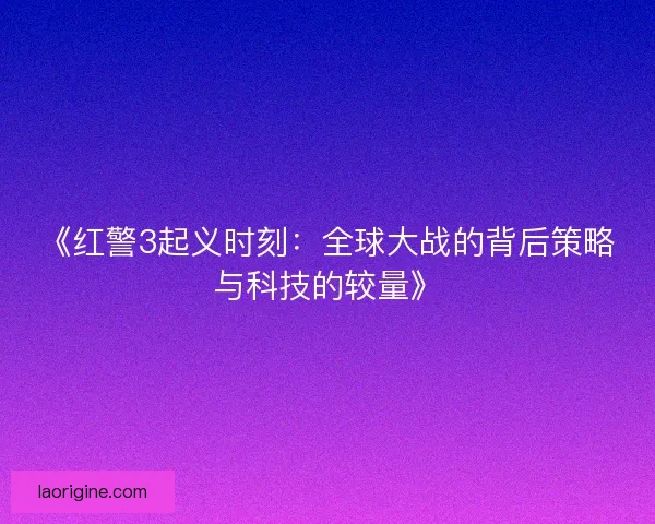 《红警3起义时刻：全球大战的背后策略与科技的较量》