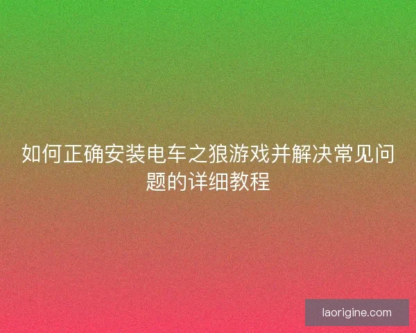 如何正确安装电车之狼游戏并解决常见问题的详细教程