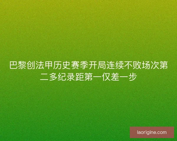 巴黎创法甲历史赛季开局连续不败场次第二多纪录距第一仅差一步