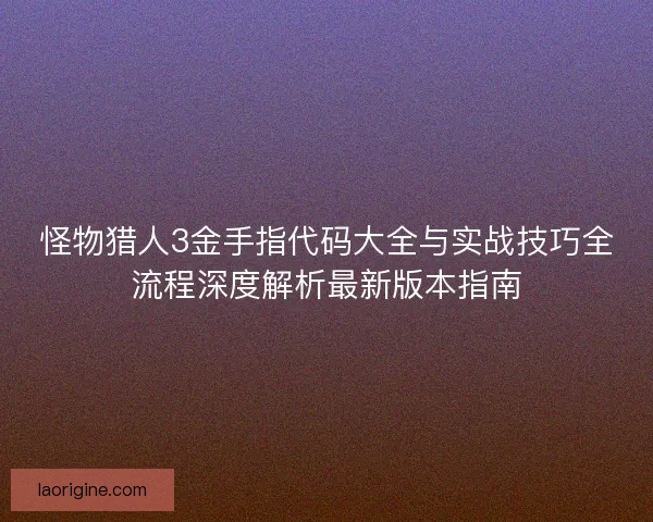 怪物猎人3金手指代码大全与实战技巧全流程深度解析最新版本指南 怪物猎人3金手指代码大全与实战技巧全流程深度解析最新版本指南