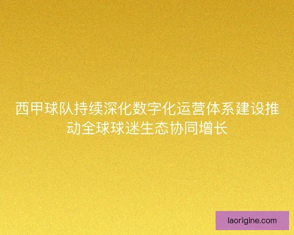 西甲球队持续深化数字化运营体系建设推动全球球迷生态协同增长