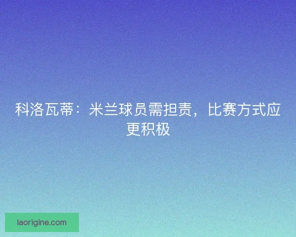 科洛瓦蒂：米兰球员需担责，比赛方式应更积极