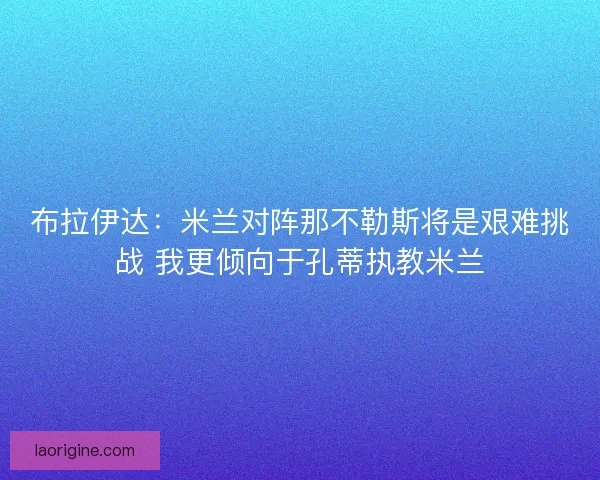 布拉伊达:米兰对阵那不勒斯将是艰难挑战 我更倾向于孔蒂执教米兰 布拉伊达:米兰对阵那不勒斯将是艰难挑战 我更倾向于孔蒂执教米兰