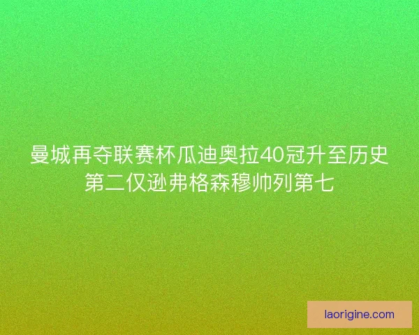 曼城再夺联赛杯瓜迪奥拉40冠升至历史第二仅逊弗格森穆帅列第七